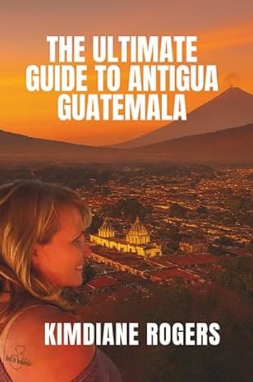 The Ultimate Guide to Antigua Guatemala
